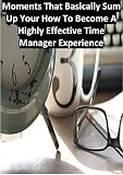 Moments That Basically Sum Up Your How To Become A Highly Effective Time Manager Experience (English Edition)