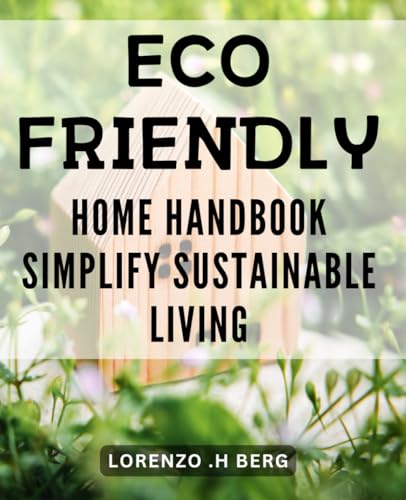 Eco-Friendly Home Handbook: Simplify Sustainable Living: Easy-to-Implement Tips for a