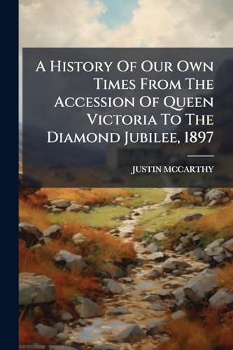 A History Of Our Own Times From The Accession Of Queen Victoria To The Diamond Jubilee, 1897