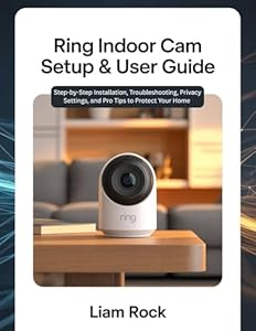 Ring Indoor Cam Setup & User Guide: Step by Step Installation, Troubleshooting, Privacy Settings, and Pro Tips to Protect Your Home (English Edition)