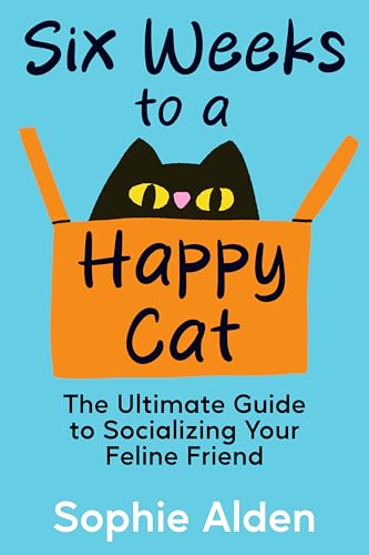 Six Weeks to a Happy Cat: The Ultimate Guide to Socializing Your Feline Friend