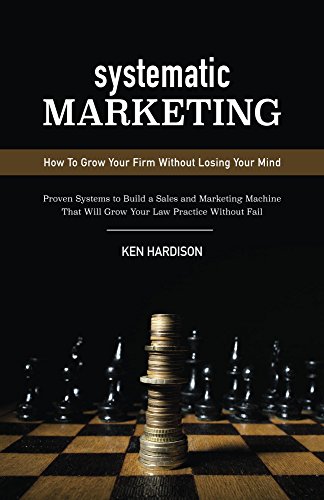Systematic Marketing: How to Grow Your Firm Without Losing Your Mind