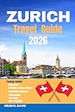 ZURICH TRAVEL GUIDE 2026: Explore the Best of Zurich: Top Attractions, Hidden Gems, Cultural Experiences, Nature Escapes, and Practical Tips for Every Traveler