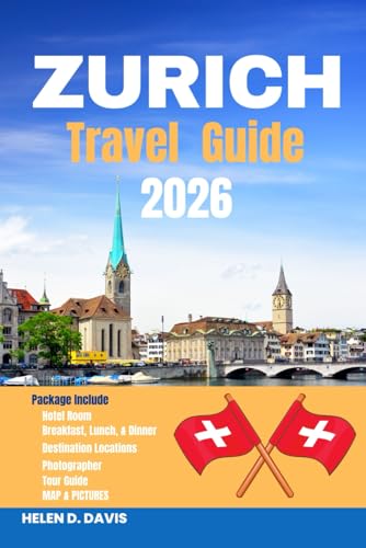 ZURICH TRAVEL GUIDE 2026: Explore the Best of Zurich: Top Attractions, Hidden Gems, Cultural Experiences, Nature Escapes, and Practical Tips for Every Traveler