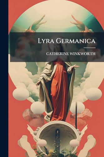 Lyra Germanica: Hymns For The Sundays & Chief Festivals Of The Christian Year