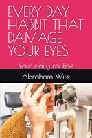EVERY DAY HABBIT THAT DAMAGE YOUR EYES: Your daily routine B0HJ4XZ7RN Book Cover