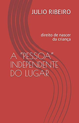 A “PESSOA” INDEPENDENTE DO LUGAR: direito de nascer da criança (Portuguese Edition)