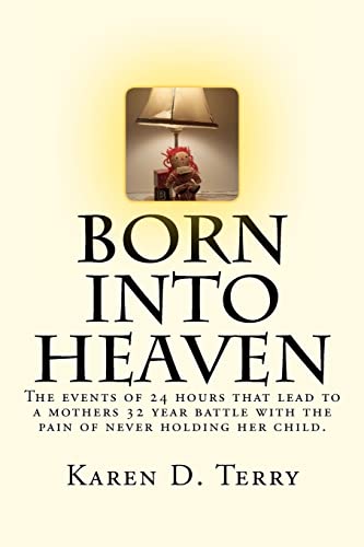 Born Into Heaven: The events of twenty-four hours that lead to a mothers 32 year battle with the pain of never holding her baby.