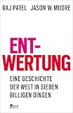 Entwertung: Eine Geschichte der Welt in sieben billigen Dingen - Raj Patel, Jason W. Moore Übersetzer: Albrecht Schreiber 