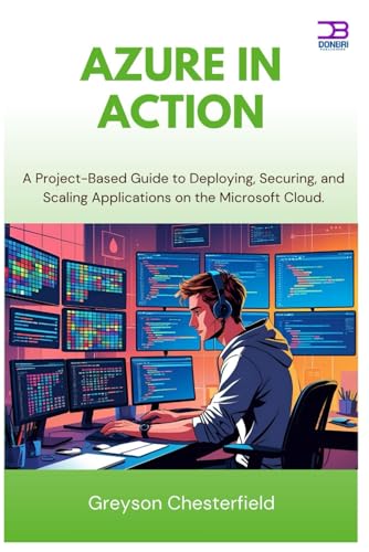 Azure in Action: A Project-Based Guide to Deploying, Securing, and Scaling Applications on the Microsoft Cloud