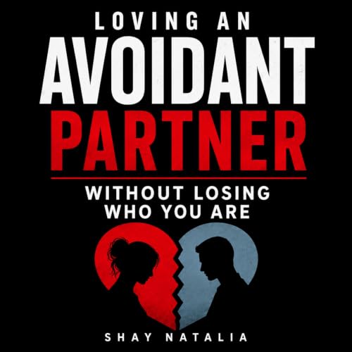 『Loving an Avoidant Partner Without Losing Who You Are: How to Stop Chasing, Set Boundaries Without Pushing Them Away, Know W
