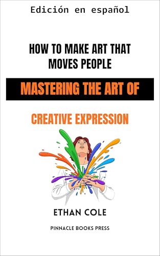 Cómo crear arte que emociona: Dominando el arte de la expresión creativa (Spanish Edition)