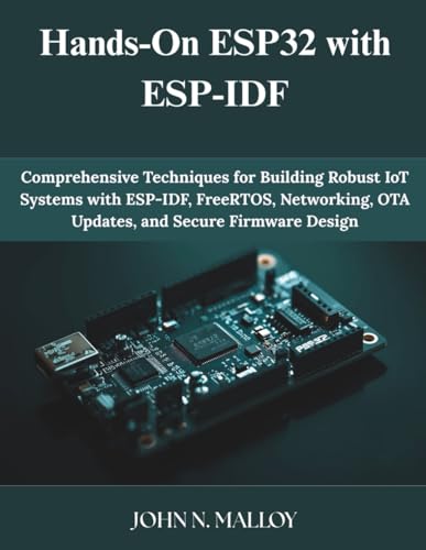 Hands-On ESP32 with ESP-IDF: Comprehensive Techniques for Building Robust IoT Systems with ESP-IDF, FreeRTOS, Networking, OTA Updates, and Secure Firmware Design (Programming and Engineering)