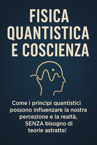 FISICA QUANTISTICA E COSCIENZA: Come i principi quantistici possono influenzare la nostra percezione e la realtà, SENZA bisogno di teorie astratte!