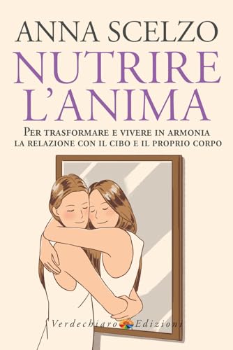 Nutrire L'Anima. Per Trasformare E Vivere In Armonia La Relazione Con Il Cibo E Il Proprio Corpo