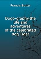 Dogo-graphy the life and adventures of the celebrated dog Tiger 5519213038 Book Cover