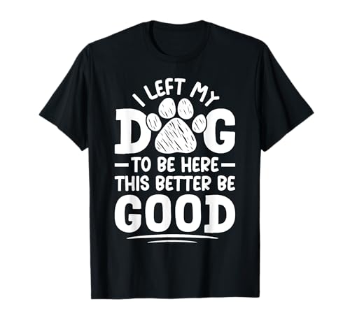 Dejé a mi perro para estar aquí, Better Be Good Funny Dog Mom Camiseta
