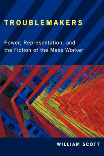 Troublemakers: Power, Representation, and the Fiction of the Mass Worker (The American Literatures Initiative)