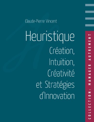 Heuristique: Création, Intuition, Créativité et Stratégies d'Innovation (French Edition)