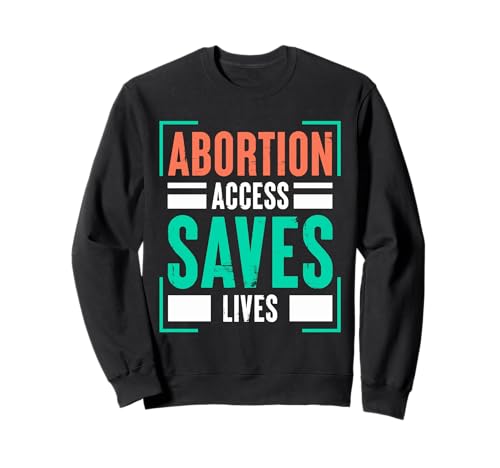 Abortion Access Saves Lives, Pro-Choice Advocacy Message Sweatshirt
