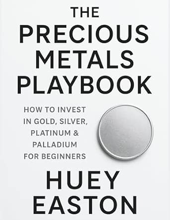 The Precious Metals Playbook: How to Invest in Gold, Silver, Platinum & Palladium for Beginners