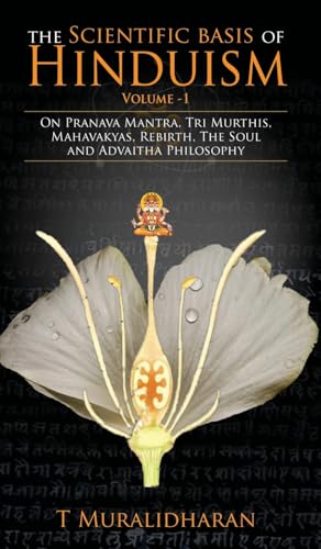 The Scientific Basis of Hinduism - Volume I: On Pranava Mantra, Tri Murthis, Mahavakyas, Rebirth, The Soul and Advaitha Philosophy
