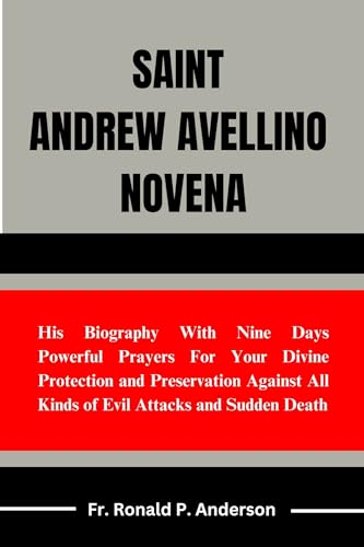 ST. ANDREW AVELLINO NOVENA: His Biography With Nine Days Powerful Prayers For Your Divine Protection and Preservation Against All Kinds of Evil Attacks and Sudden Death