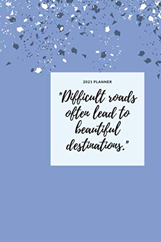 Difficult roads often lead to beautiful destinations 2021 Planner: Notebook to keep your projects organized and on task all year long