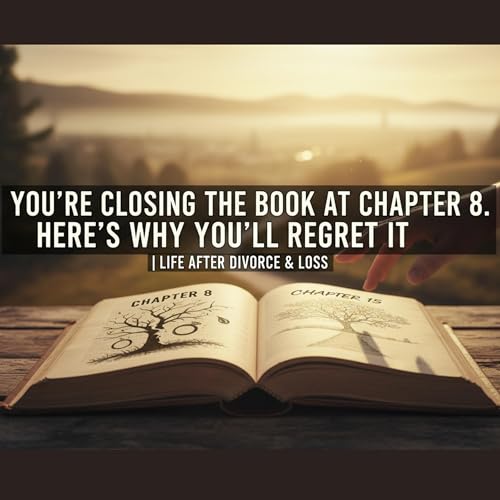 You're Closing the Book at Chapter 8. Here's Why You'll Regret It. | Life After Divorce & Loss