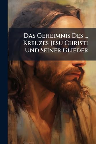 Das Geheimnis Des ... Kreuzes Jesu Christi Und Seiner Glieder