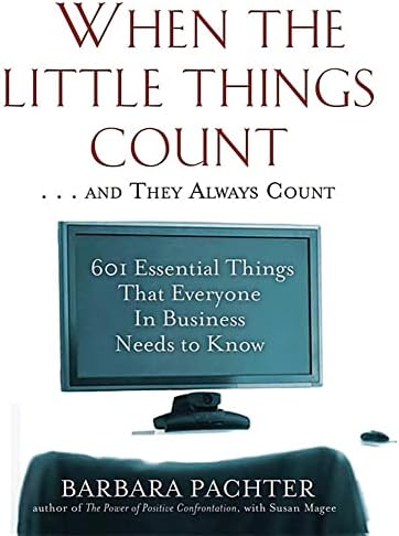 When the Little Things Count . . . and They Always Count: 601 Essential Things That Everyone In Business Needs to Know