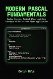 Modern Pascal Fundamentals: Master Syntax, Control Flow, and Core Concepts to Build Your First Application...