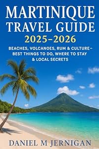 Martinique Travel Guide 2025–2026: Beaches, Volcanoes, Rum & Culture – Best Things to Do, Where to Stay & Local Secrets