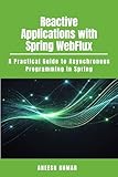 Reactive Applications with Spring WebFlux: A Practical Guide to Asynchronous Programming in Spring