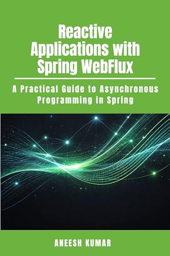Reactive Applications with Spring WebFlux: A Practical Guide to Asynchronous Programming in Spring