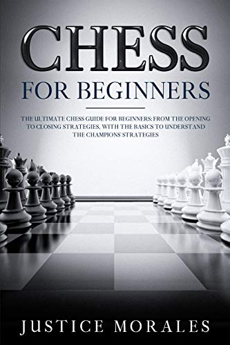 Chess for Beginners: The Ultimate Chess Guide for Beginners: From the Opening to Closing Strategies,