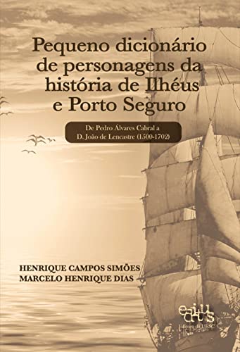 Pequeno dicionário de personagens da história de Ilhéus e Porto Seguro: de Pedro Álvares Cabral a D.João de Lencastre (1500-1702)