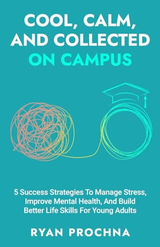 Cool, Calm, And Collected On Campus: 5 Success Strategies To Manage Stress, Improve Mental Health...