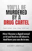 You'll be Murdered by a Drug Cartel (and other lies they told me): How I became a digital nomad at 53 and lived to tell about it. And how you can do it too. 1959555316 Book Cover