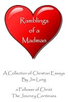 Ramblings of a Madman - A Follower of Christ - The Journey Continues: A Collection of Christian Essays - Full Color Edition 1503234290 Book Cover