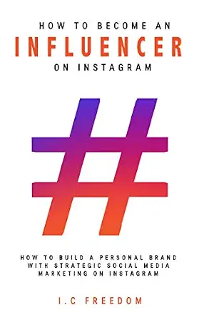 How To Become An Influencer On Instagram: How to Build a Personal Brand with Strategic Social Media Marketing on Instagram (Personal Brand Building Book 1)