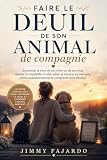 Faire le deuil de son animal de compagnie: Surmonter la mort de son chien ou de son chat, ...