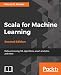 Scala for Machine Learning - Second Edition: Build systems for data processing, machine learning, and deep learning