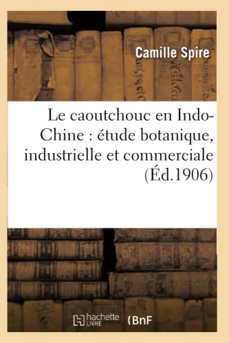 Le Caoutchouc En Indo-Chine: Étude Botanique, Industrielle Et Commerciale (Sciences) (French Edition)