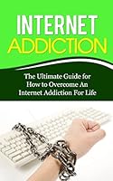 Internet Addiction: The Ultimate Guide for How to Overcome An Internet Addiction For Life (Gaming Addiction, Video Game, TV, RPG, Role-Playing, Treatment, Computer) 150784705X Book Cover