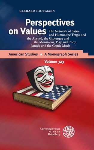 Perspectives on Values: The Network of Satire and Humor, the Tragic and the Absurd, the Grotesque and the Monstrous, Play and Irony, Parody and the Comic Mode (American Studies - a Monograph, 323)