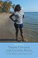 Taking Control and Gaining Focus: A Poetic Memoir of Self-Empowerment 1480820431 Book Cover