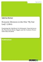 Romantic Elements in the Film My Fair Lady (1964): Examining the Likelihood of a Romantic Union between the Phonetician Henry Higgins and the Cockney Flower Seller Eliza Doolittle 3668759219 Book Cover