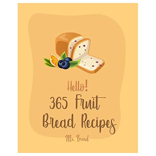 Hello! 365 Fruit Bread Recipes: Best Fruit Bread Cookbook Ever For Beginners [Banana Bread Book, Yeast Bread Cookbook, Cranberry Cookbook, Tea Bread Cookbook, Gluten Free Bread Machine Book] [Book 1]
