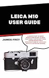 Leica M10 User Guide: A Quick Start & Basic Operations Guide to Menu Functions, Custom Settings, Troubleshooting & Specifications of Leica M10 (with Illustrated Images) (English Edition)